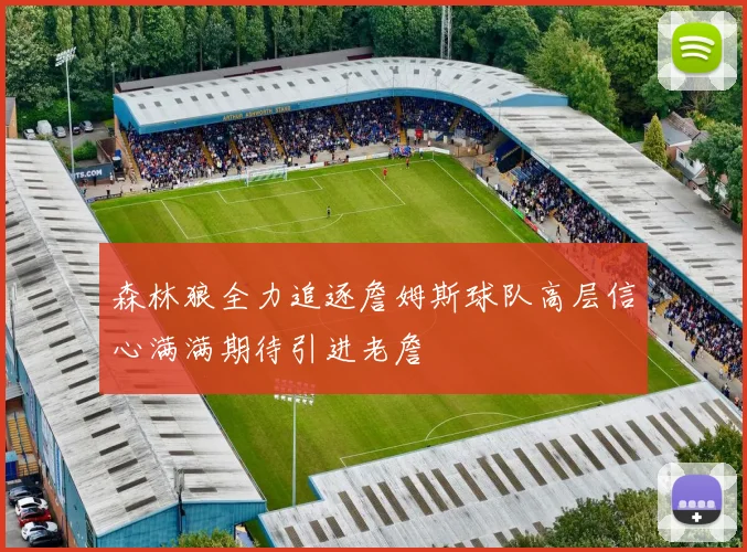 森林狼全力追逐詹姆斯球队高层信心满满期待引进老詹