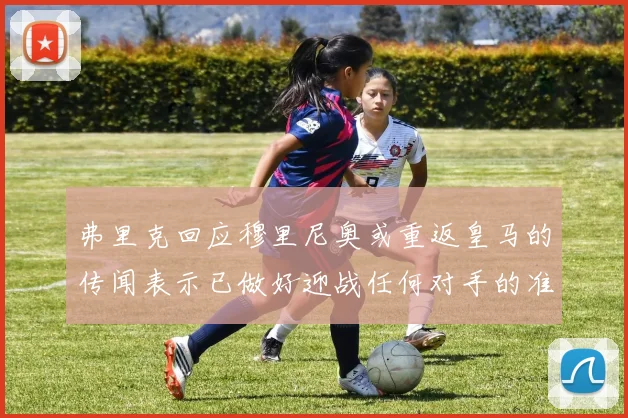弗里克回应穆里尼奥或重返皇马的传闻表示已做好迎战任何对手的准备