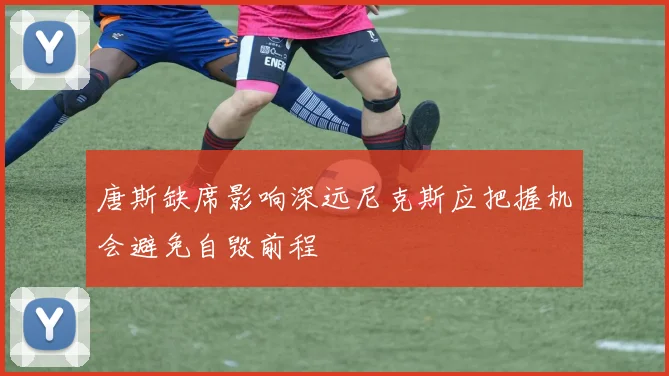 唐斯缺席影响深远尼克斯应把握机会避免自毁前程