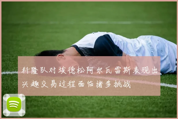 科隆队对埃德松阿尔瓦雷斯表现出兴趣交易过程面临诸多挑战