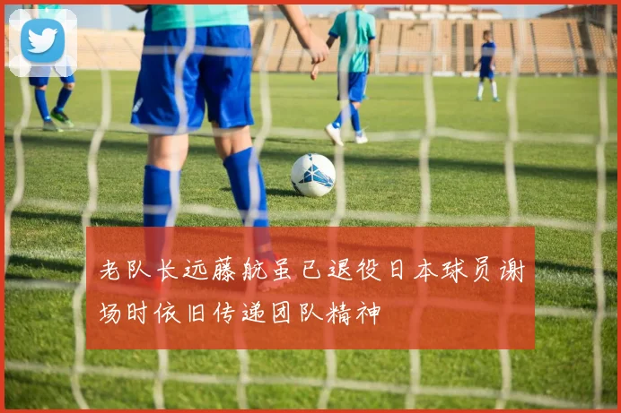 老队长远藤航虽已退役日本球员谢场时依旧传递团队精神