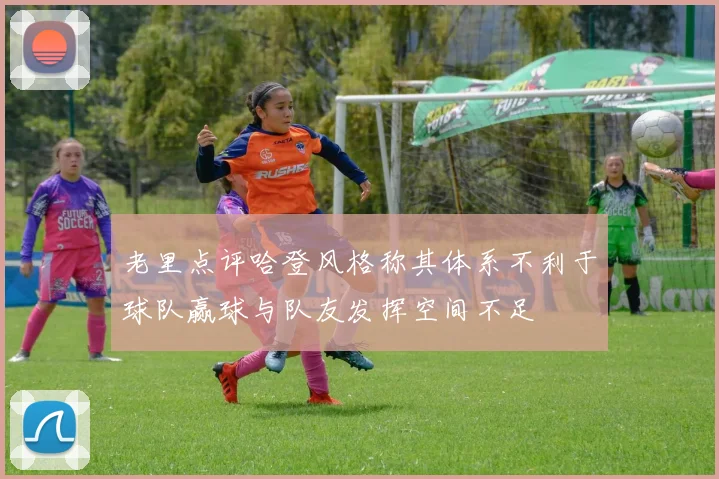 老里点评哈登风格称其体系不利于球队赢球与队友发挥空间不足