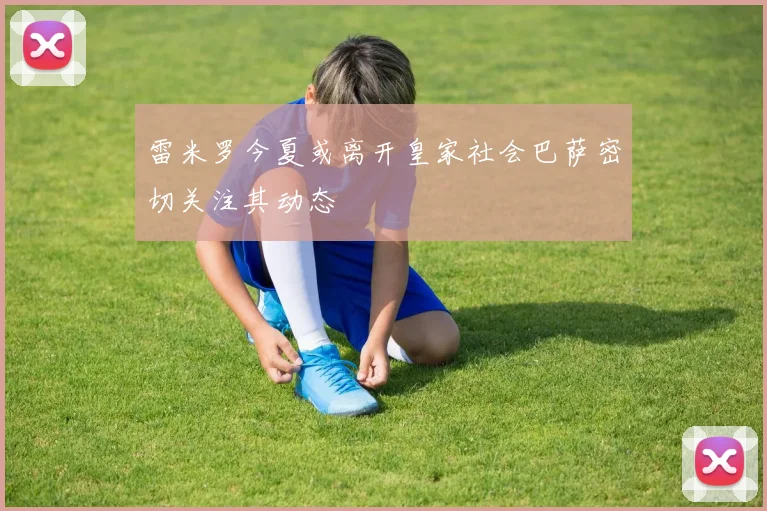 雷米罗今夏或离开皇家社会巴萨密切关注其动态