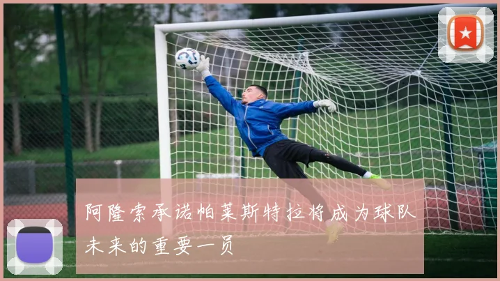 阿隆索承诺帕莱斯特拉将成为球队未来的重要一员